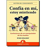 Confía en mi- estoy mintiendo: Confesiones de un manipulador de los medios: 1 (Gestión del conocimiento)